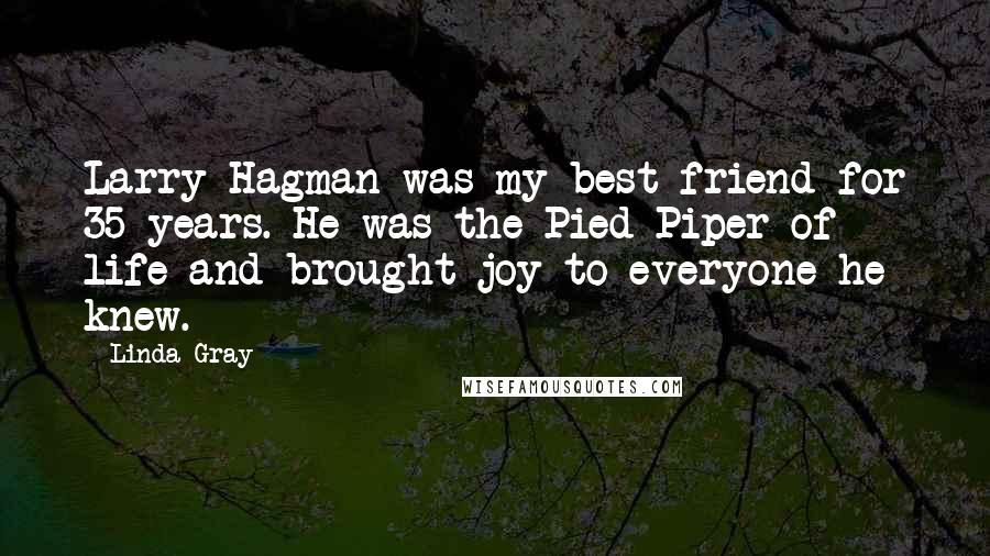 Linda Gray Quotes: Larry Hagman was my best friend for 35 years. He was the Pied Piper of life and brought joy to everyone he knew.