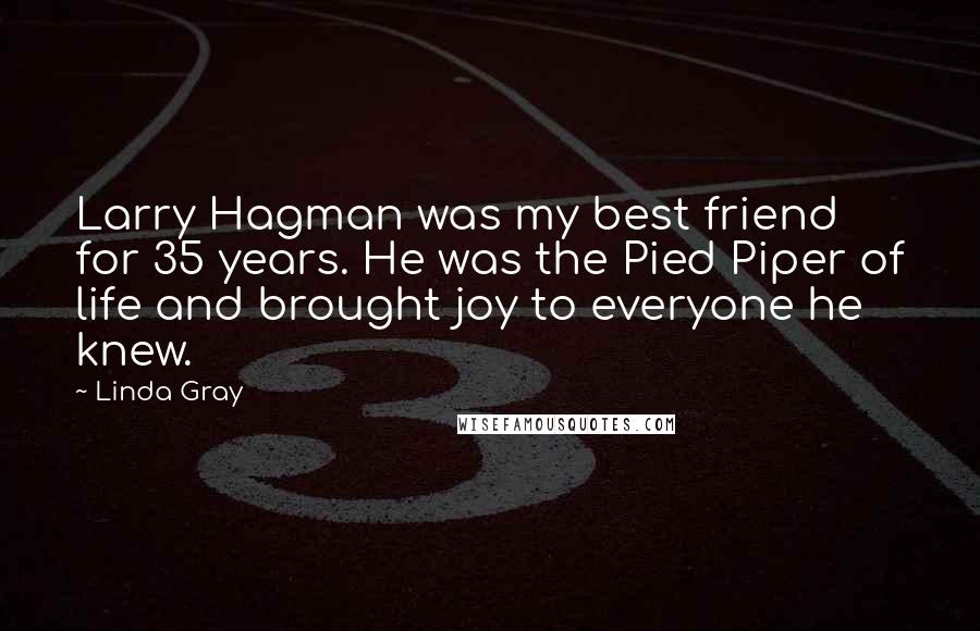 Linda Gray Quotes: Larry Hagman was my best friend for 35 years. He was the Pied Piper of life and brought joy to everyone he knew.