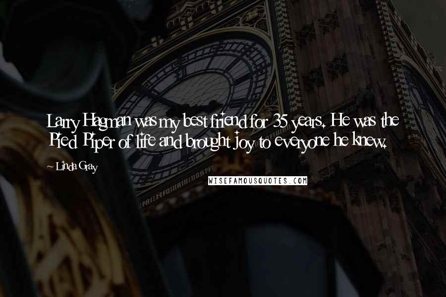 Linda Gray Quotes: Larry Hagman was my best friend for 35 years. He was the Pied Piper of life and brought joy to everyone he knew.