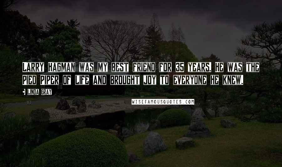 Linda Gray Quotes: Larry Hagman was my best friend for 35 years. He was the Pied Piper of life and brought joy to everyone he knew.