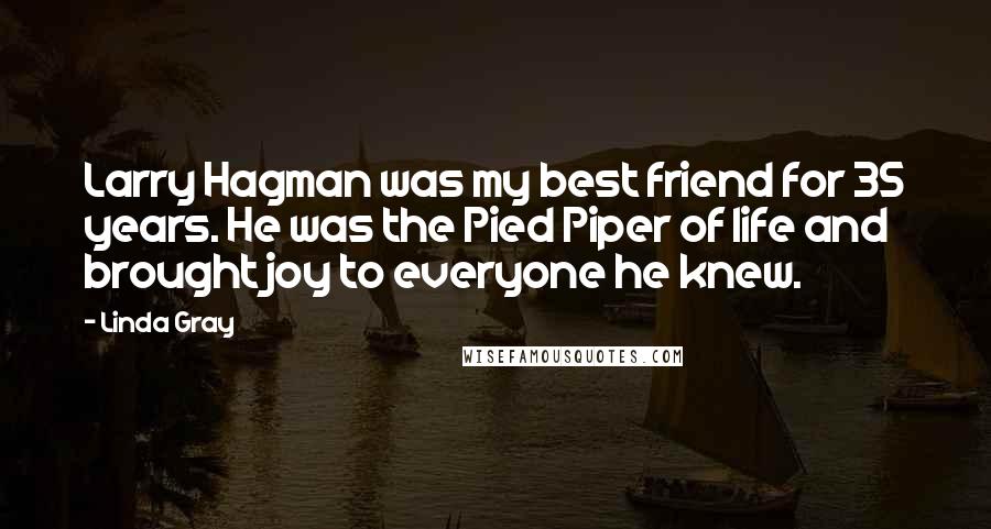 Linda Gray Quotes: Larry Hagman was my best friend for 35 years. He was the Pied Piper of life and brought joy to everyone he knew.