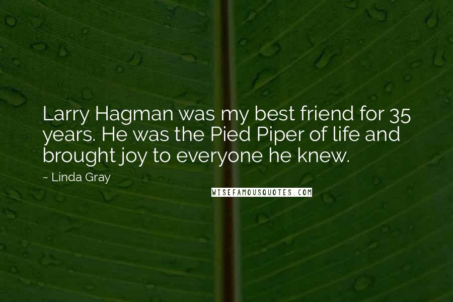 Linda Gray Quotes: Larry Hagman was my best friend for 35 years. He was the Pied Piper of life and brought joy to everyone he knew.