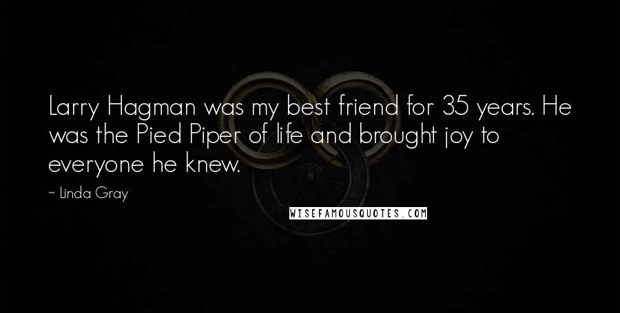 Linda Gray Quotes: Larry Hagman was my best friend for 35 years. He was the Pied Piper of life and brought joy to everyone he knew.