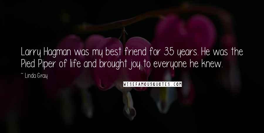 Linda Gray Quotes: Larry Hagman was my best friend for 35 years. He was the Pied Piper of life and brought joy to everyone he knew.