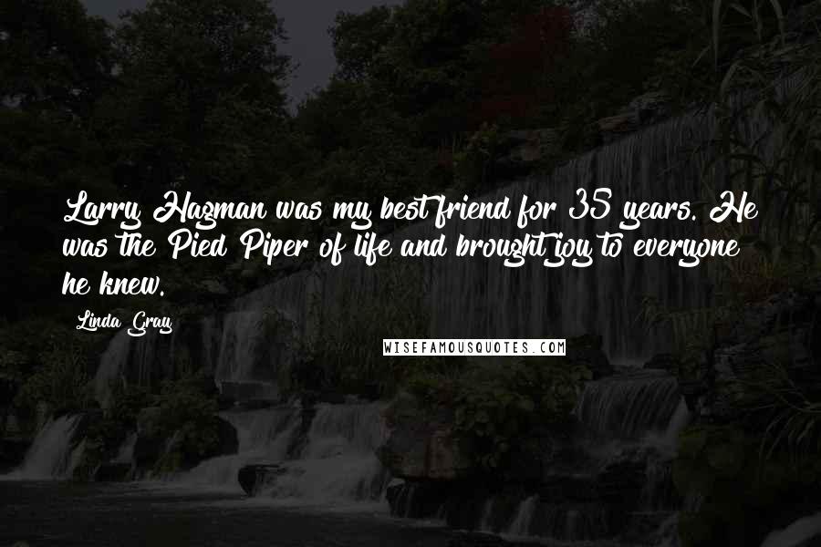 Linda Gray Quotes: Larry Hagman was my best friend for 35 years. He was the Pied Piper of life and brought joy to everyone he knew.