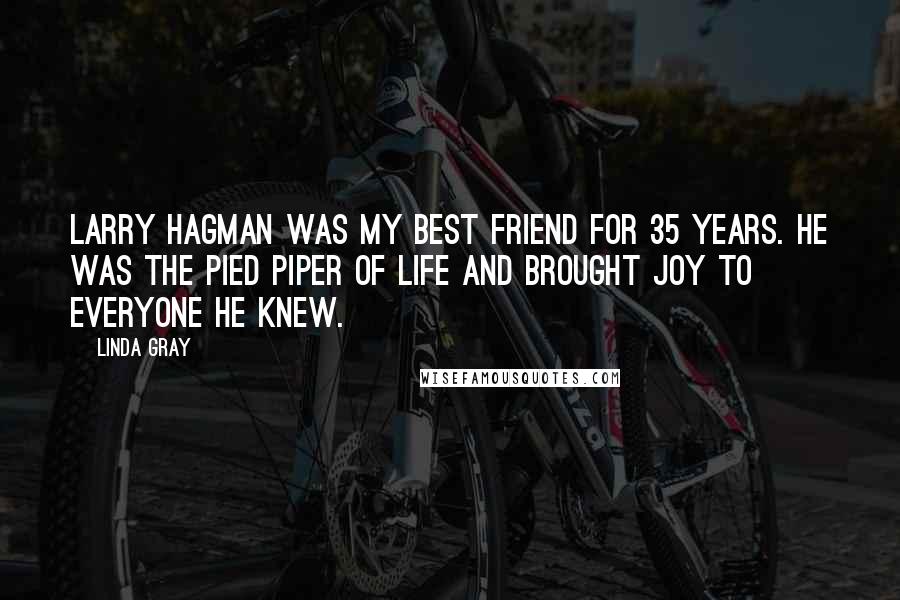 Linda Gray Quotes: Larry Hagman was my best friend for 35 years. He was the Pied Piper of life and brought joy to everyone he knew.