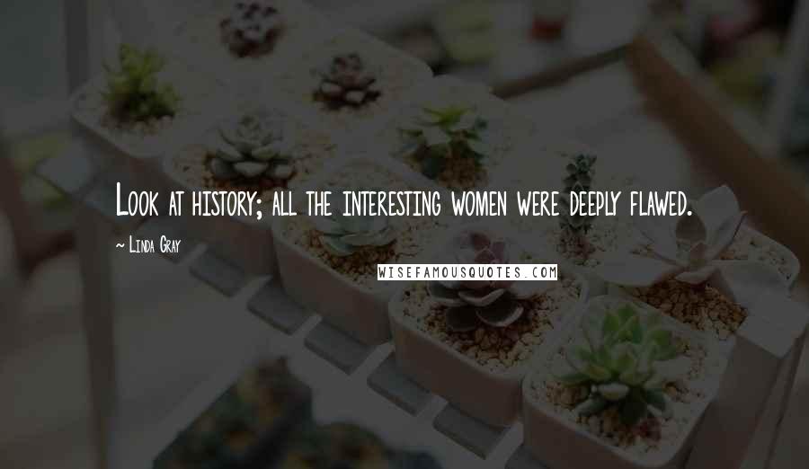 Linda Gray Quotes: Look at history; all the interesting women were deeply flawed.