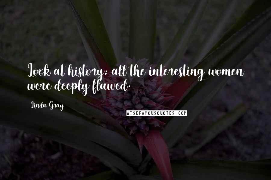 Linda Gray Quotes: Look at history; all the interesting women were deeply flawed.
