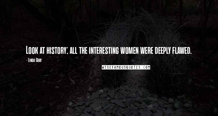Linda Gray Quotes: Look at history; all the interesting women were deeply flawed.