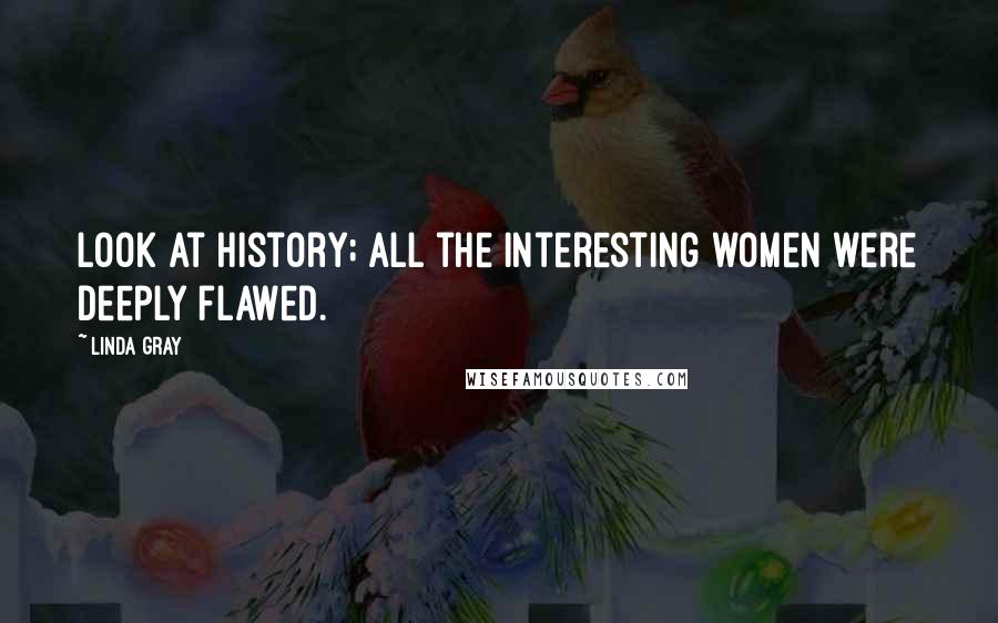 Linda Gray Quotes: Look at history; all the interesting women were deeply flawed.