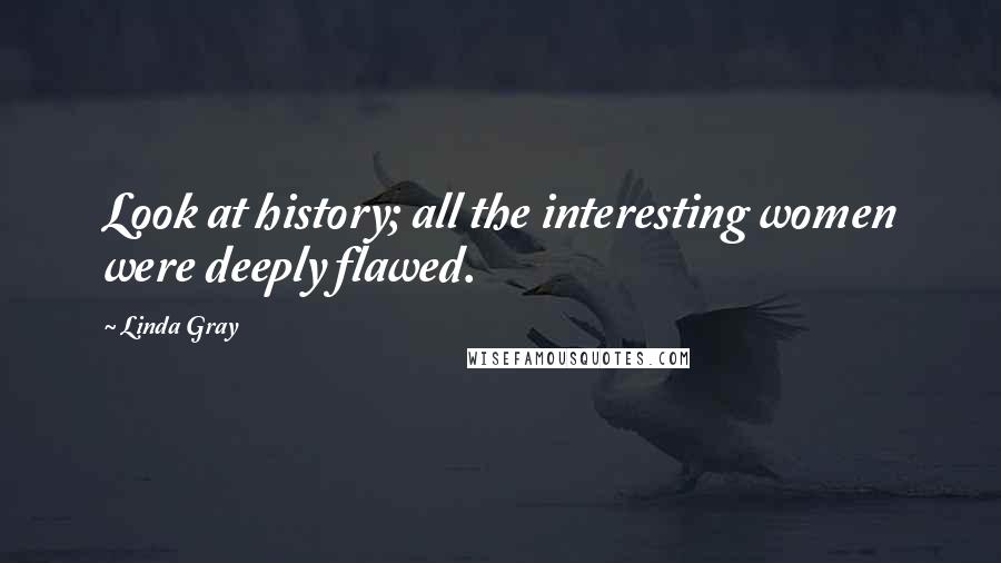 Linda Gray Quotes: Look at history; all the interesting women were deeply flawed.