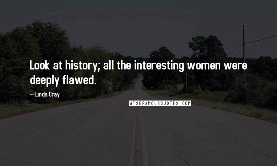 Linda Gray Quotes: Look at history; all the interesting women were deeply flawed.