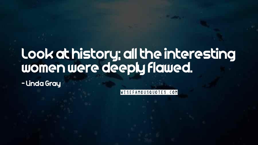 Linda Gray Quotes: Look at history; all the interesting women were deeply flawed.
