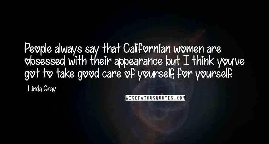 Linda Gray Quotes: People always say that Californian women are obsessed with their appearance but I think you've got to take good care of yourself, for yourself.