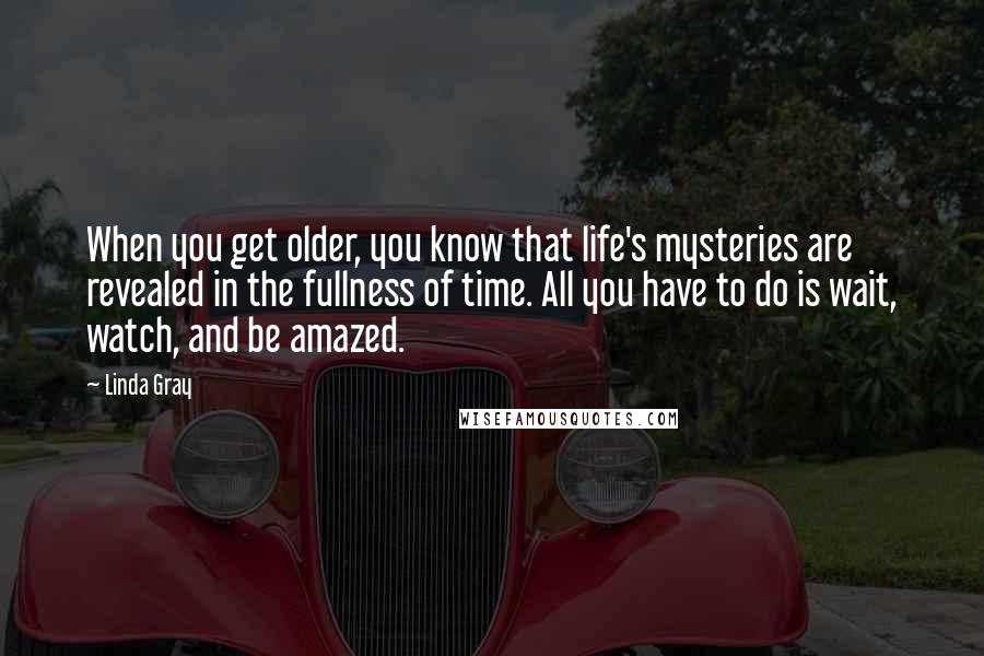 Linda Gray Quotes: When you get older, you know that life's mysteries are revealed in the fullness of time. All you have to do is wait, watch, and be amazed.