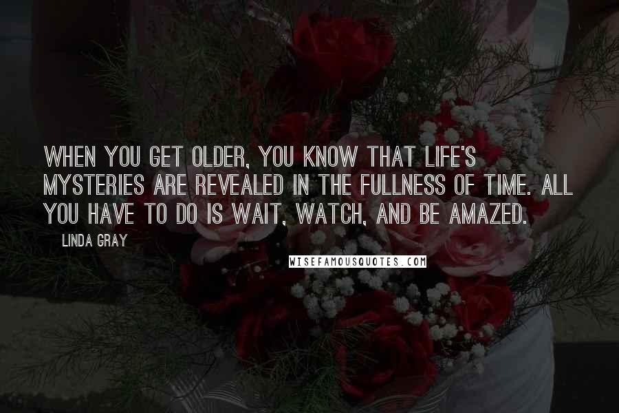 Linda Gray Quotes: When you get older, you know that life's mysteries are revealed in the fullness of time. All you have to do is wait, watch, and be amazed.