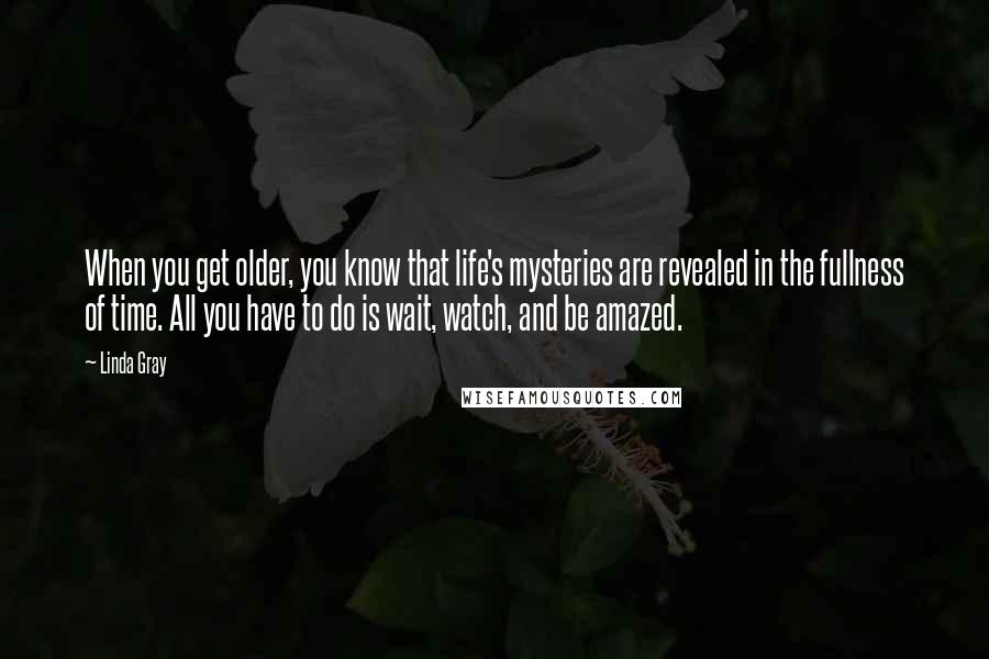 Linda Gray Quotes: When you get older, you know that life's mysteries are revealed in the fullness of time. All you have to do is wait, watch, and be amazed.