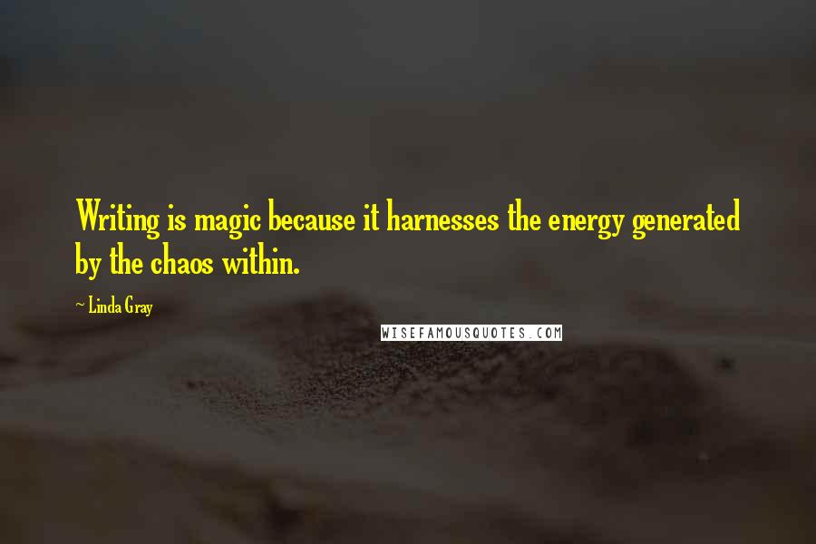 Linda Gray Quotes: Writing is magic because it harnesses the energy generated by the chaos within.