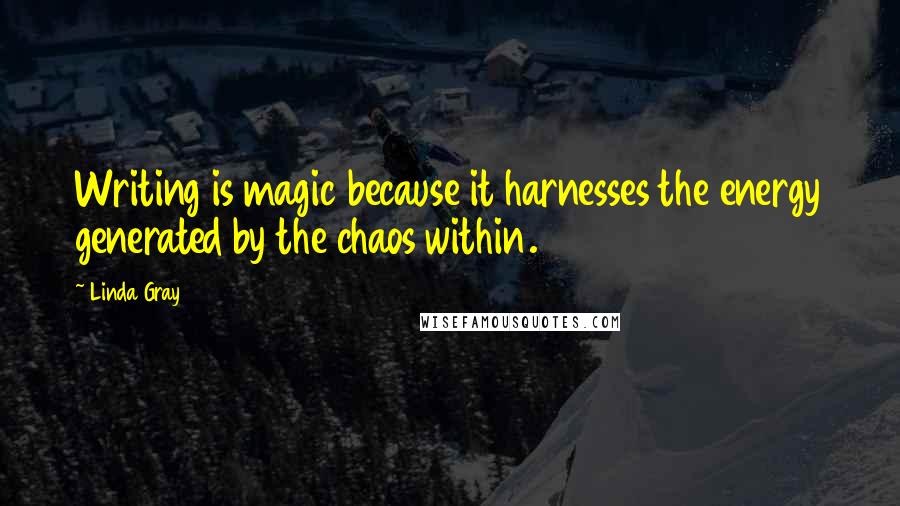 Linda Gray Quotes: Writing is magic because it harnesses the energy generated by the chaos within.