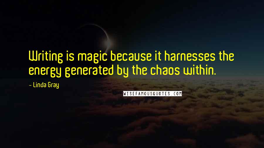 Linda Gray Quotes: Writing is magic because it harnesses the energy generated by the chaos within.