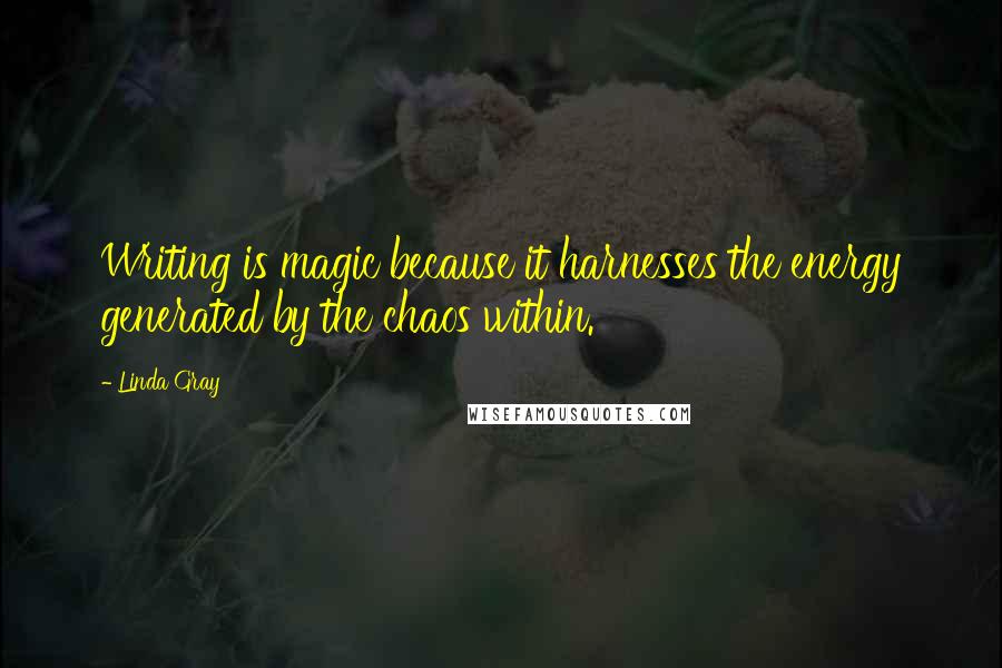 Linda Gray Quotes: Writing is magic because it harnesses the energy generated by the chaos within.