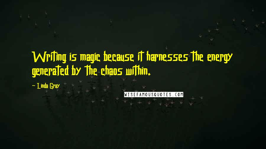 Linda Gray Quotes: Writing is magic because it harnesses the energy generated by the chaos within.