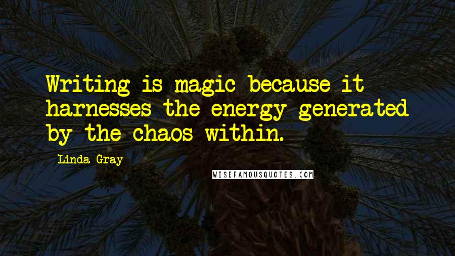 Linda Gray Quotes: Writing is magic because it harnesses the energy generated by the chaos within.