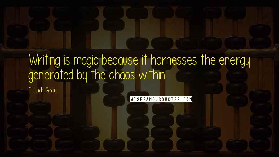 Linda Gray Quotes: Writing is magic because it harnesses the energy generated by the chaos within.