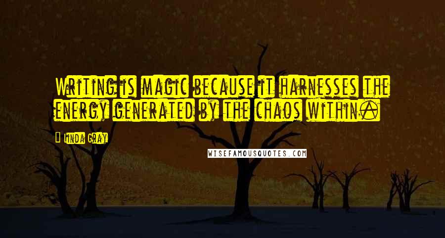 Linda Gray Quotes: Writing is magic because it harnesses the energy generated by the chaos within.