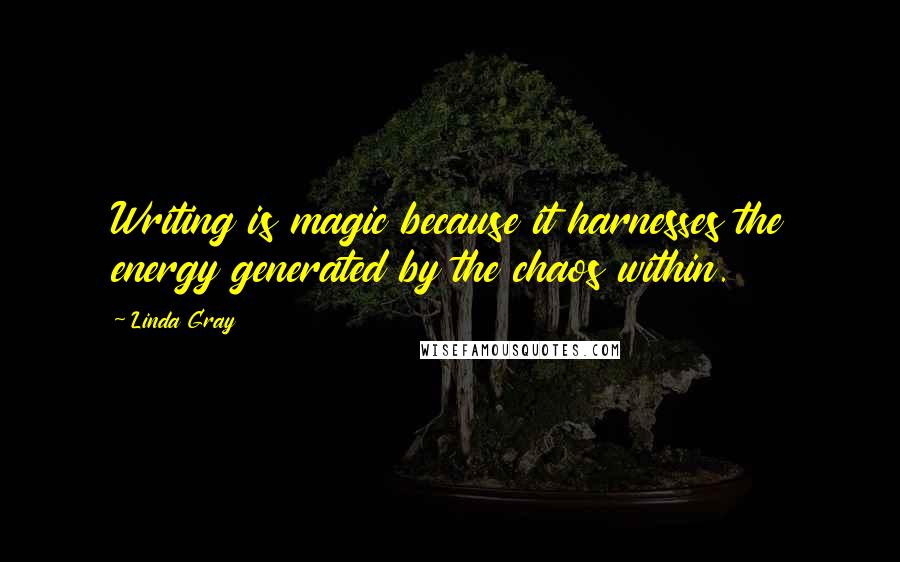 Linda Gray Quotes: Writing is magic because it harnesses the energy generated by the chaos within.