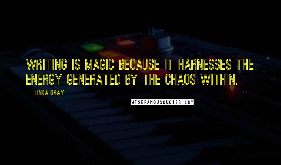 Linda Gray Quotes: Writing is magic because it harnesses the energy generated by the chaos within.