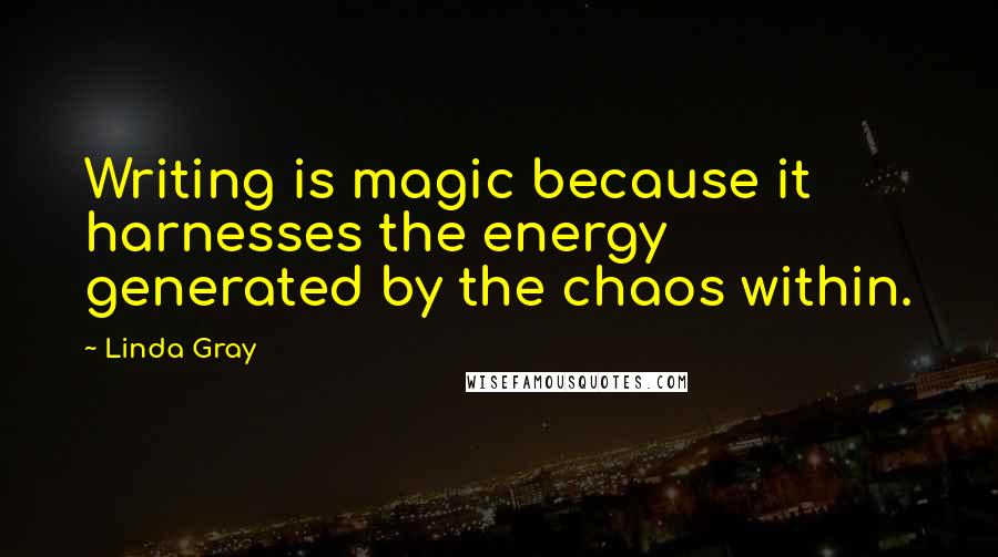 Linda Gray Quotes: Writing is magic because it harnesses the energy generated by the chaos within.