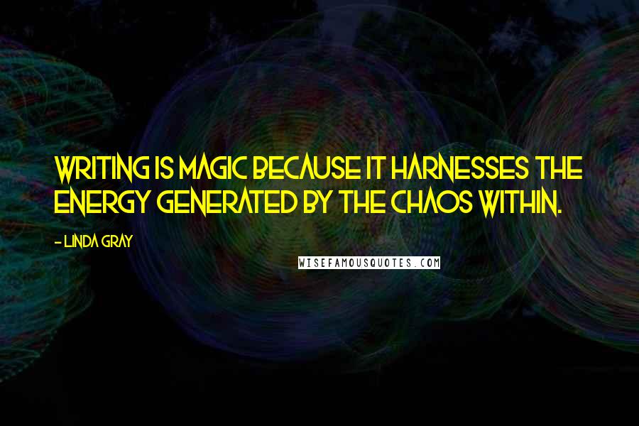 Linda Gray Quotes: Writing is magic because it harnesses the energy generated by the chaos within.