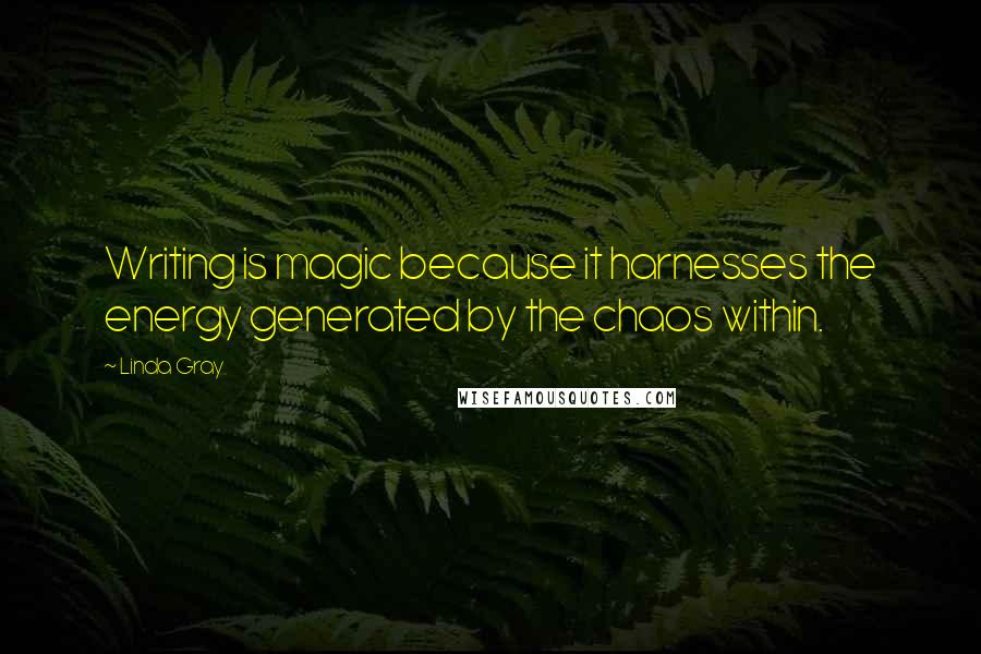 Linda Gray Quotes: Writing is magic because it harnesses the energy generated by the chaos within.