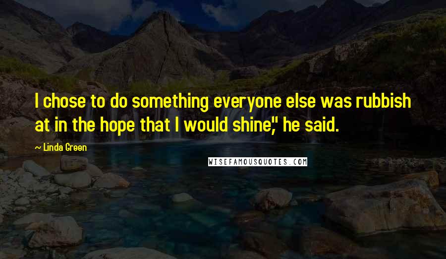 Linda Green Quotes: I chose to do something everyone else was rubbish at in the hope that I would shine," he said.