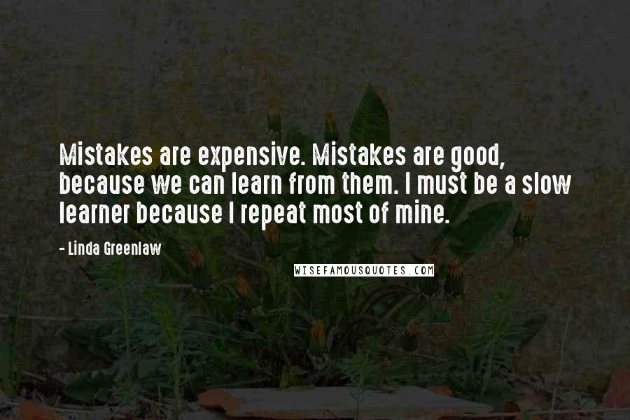 Linda Greenlaw Quotes: Mistakes are expensive. Mistakes are good, because we can learn from them. I must be a slow learner because I repeat most of mine.