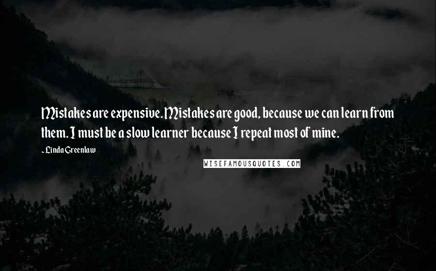 Linda Greenlaw Quotes: Mistakes are expensive. Mistakes are good, because we can learn from them. I must be a slow learner because I repeat most of mine.