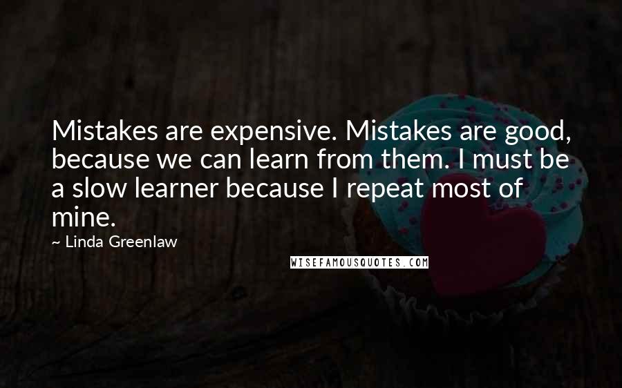 Linda Greenlaw Quotes: Mistakes are expensive. Mistakes are good, because we can learn from them. I must be a slow learner because I repeat most of mine.