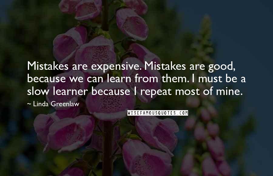 Linda Greenlaw Quotes: Mistakes are expensive. Mistakes are good, because we can learn from them. I must be a slow learner because I repeat most of mine.