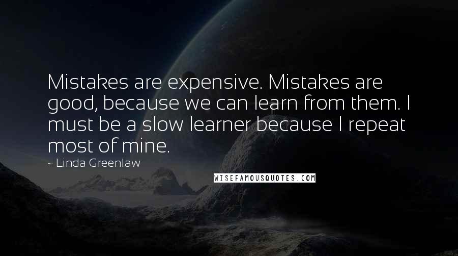 Linda Greenlaw Quotes: Mistakes are expensive. Mistakes are good, because we can learn from them. I must be a slow learner because I repeat most of mine.