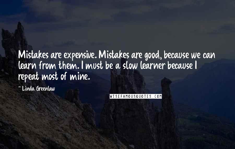 Linda Greenlaw Quotes: Mistakes are expensive. Mistakes are good, because we can learn from them. I must be a slow learner because I repeat most of mine.