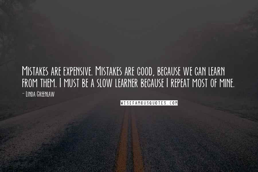 Linda Greenlaw Quotes: Mistakes are expensive. Mistakes are good, because we can learn from them. I must be a slow learner because I repeat most of mine.