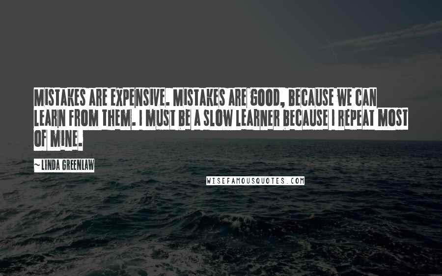 Linda Greenlaw Quotes: Mistakes are expensive. Mistakes are good, because we can learn from them. I must be a slow learner because I repeat most of mine.