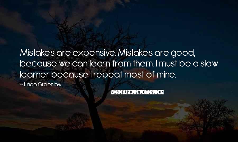 Linda Greenlaw Quotes: Mistakes are expensive. Mistakes are good, because we can learn from them. I must be a slow learner because I repeat most of mine.