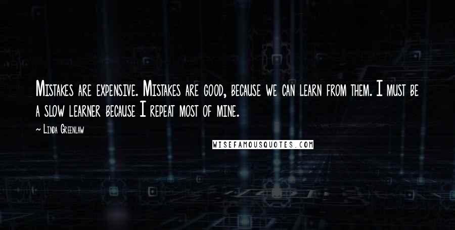 Linda Greenlaw Quotes: Mistakes are expensive. Mistakes are good, because we can learn from them. I must be a slow learner because I repeat most of mine.