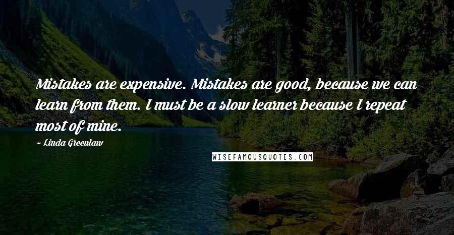 Linda Greenlaw Quotes: Mistakes are expensive. Mistakes are good, because we can learn from them. I must be a slow learner because I repeat most of mine.