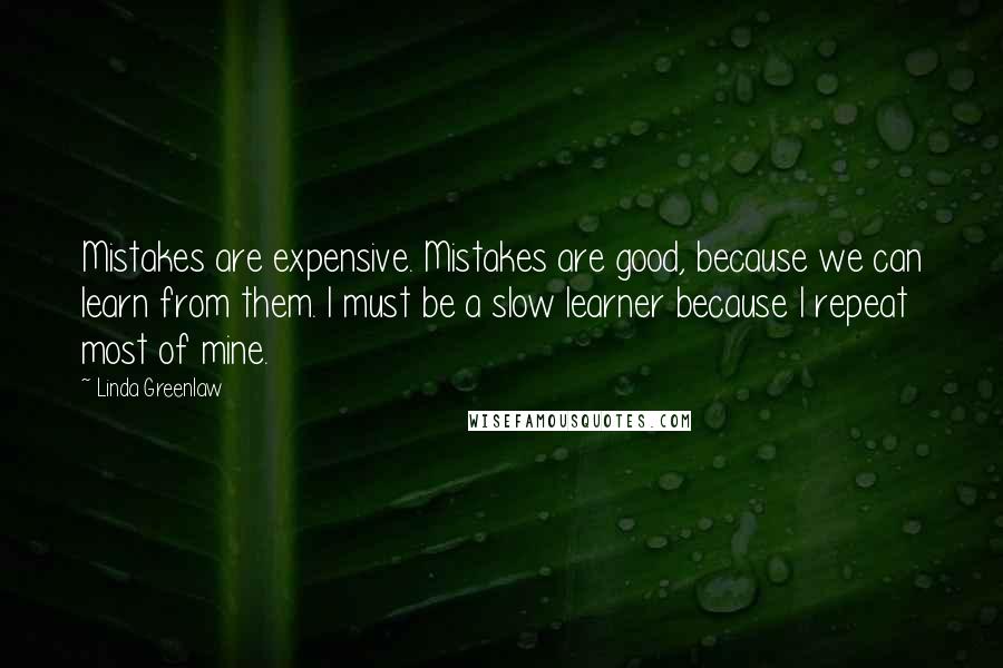 Linda Greenlaw Quotes: Mistakes are expensive. Mistakes are good, because we can learn from them. I must be a slow learner because I repeat most of mine.