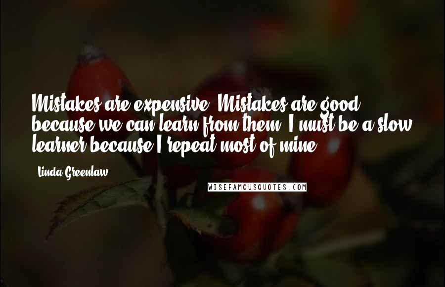 Linda Greenlaw Quotes: Mistakes are expensive. Mistakes are good, because we can learn from them. I must be a slow learner because I repeat most of mine.