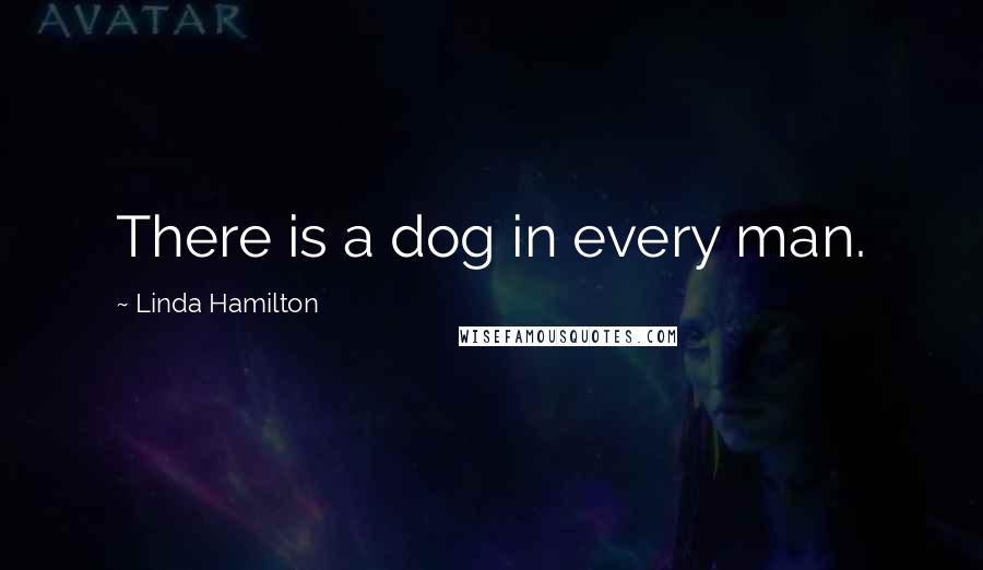 Linda Hamilton Quotes: There is a dog in every man.