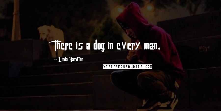 Linda Hamilton Quotes: There is a dog in every man.